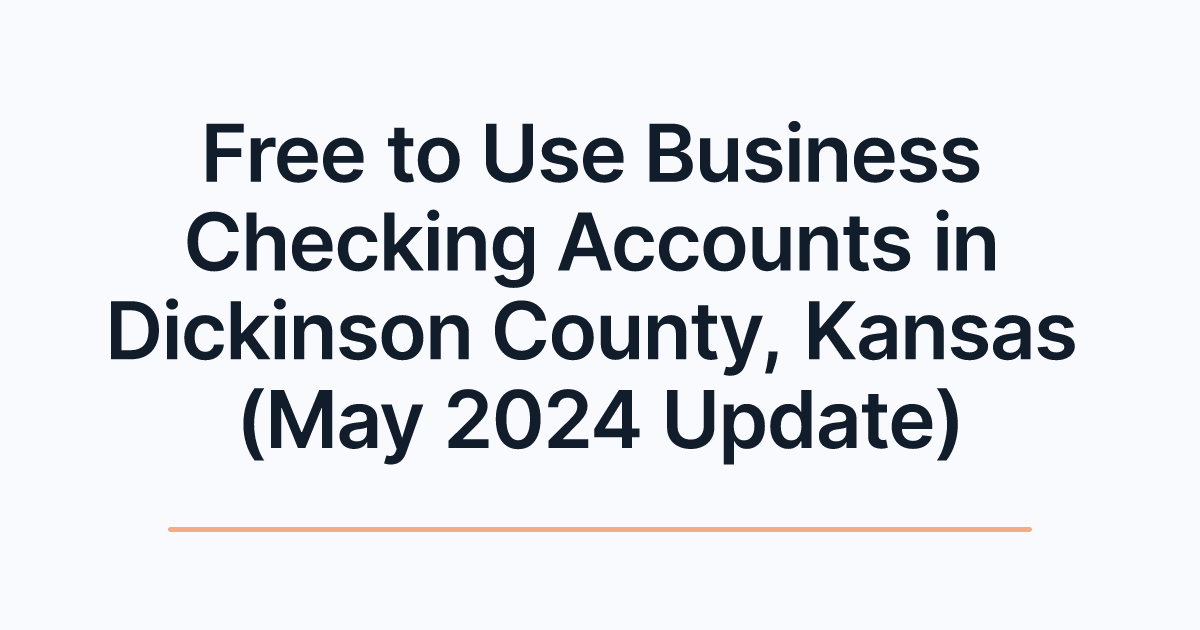 Free to Use Business Checking Accounts in Dickinson County, Kansas (May 2024 Update)